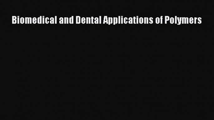 Download Biomedical and Dental Applications of Polymers PDF Online