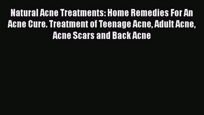 Read Natural Acne Treatments: Home Remedies For An Acne Cure. Treatment of Teenage Acne Adult