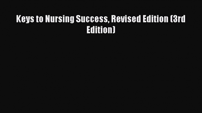 Read Keys to Nursing Success Revised Edition (3rd Edition) Ebook Free