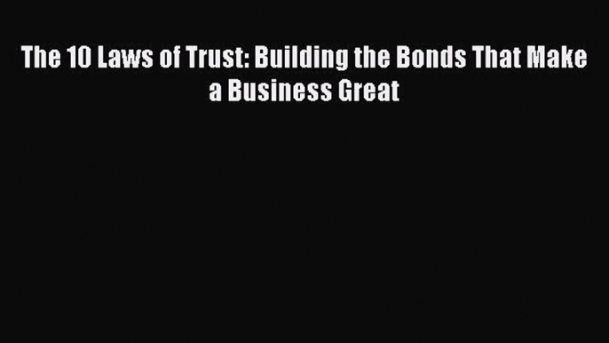 [Read PDF] The 10 Laws of Trust: Building the Bonds That Make a Business Great Ebook Online