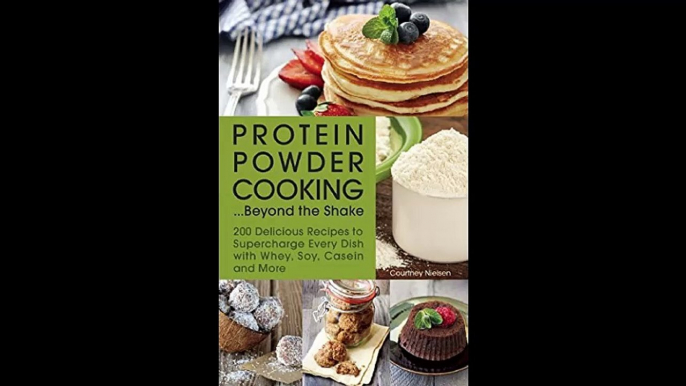Protein Powder CookingBeyond the Shake 200 Delicious Recipes to Supercharge Every Dish with Whey Soy Casein