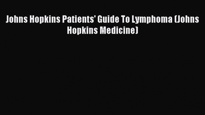 READ book Johns Hopkins Patients' Guide To Lymphoma (Johns Hopkins Medicine) Full Free