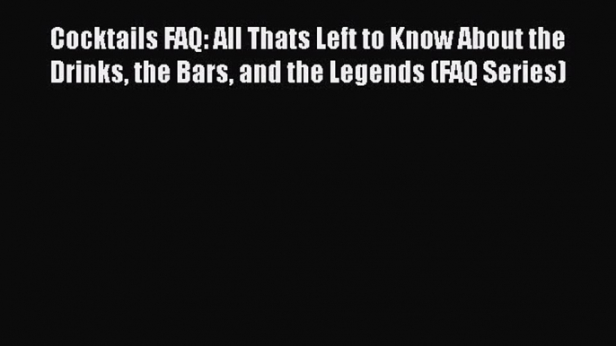 Read Cocktails FAQ: All Thats Left to Know About the Drinks the Bars and the Legends (FAQ Series)