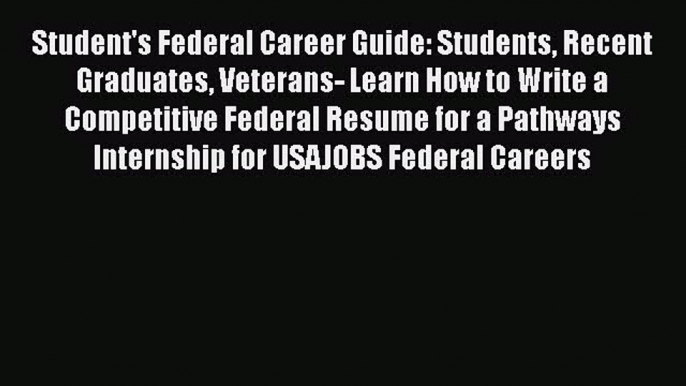 READ book Student's Federal Career Guide: Students Recent Graduates Veterans- Learn How to