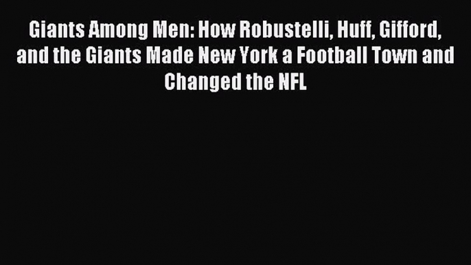 Read Giants Among Men: How Robustelli Huff Gifford and the Giants Made New York a Football