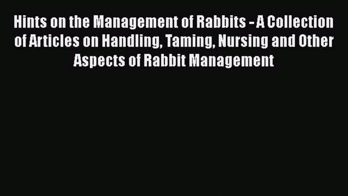 Download Hints on the Management of Rabbits - A Collection of Articles on Handling Taming Nursing