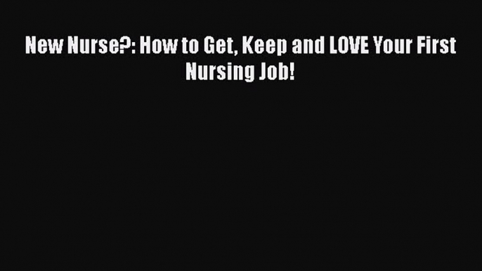 FREE PDF New Nurse?: How to Get Keep and LOVE Your First Nursing Job! READ ONLINE