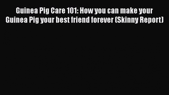 Read Guinea Pig Care 101: How you can make your Guinea Pig your best friend forever (Skinny