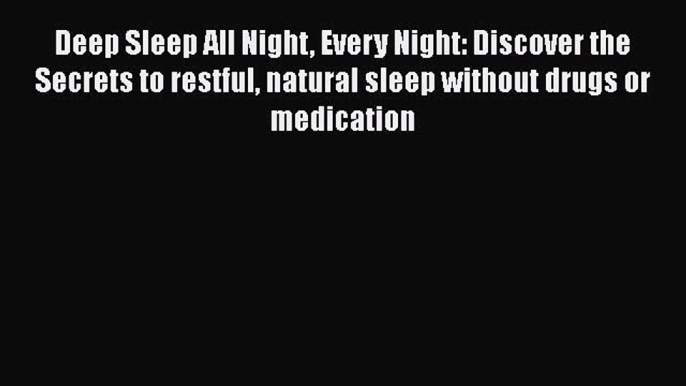 Read Deep Sleep All Night Every Night: Discover the Secrets to restful natural sleep without