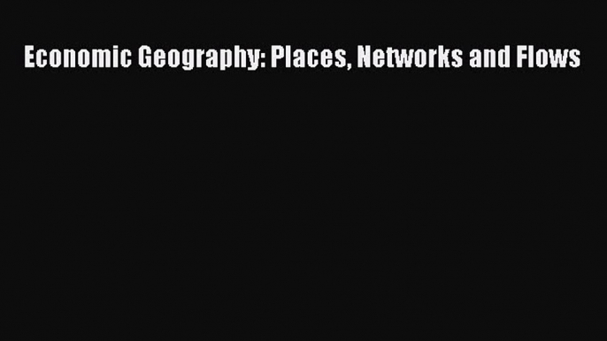 Download Economic Geography: Places Networks and Flows  EBook