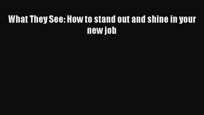 Enjoyed read What They See: How to stand out and shine in your new job