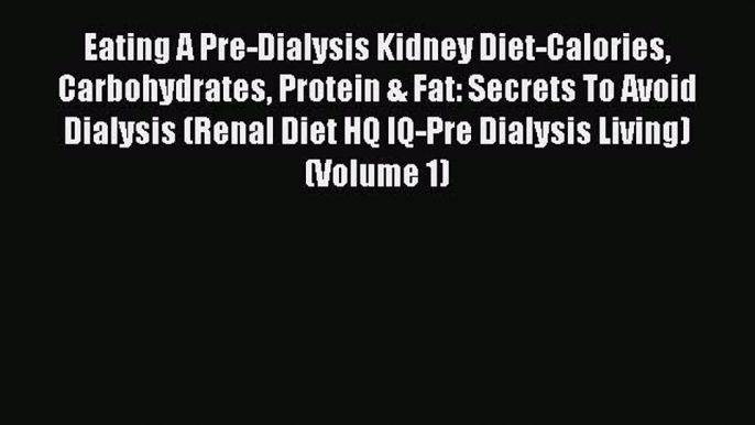 READ book Eating A Pre-Dialysis Kidney Diet-Calories Carbohydrates Protein & Fat: Secrets