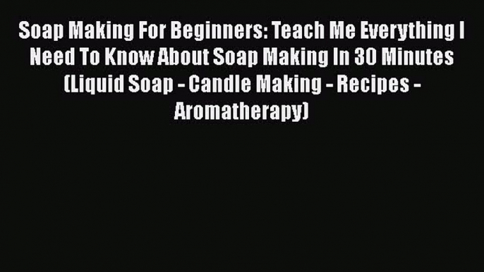 Download Soap Making For Beginners: Teach Me Everything I Need To Know About Soap Making In