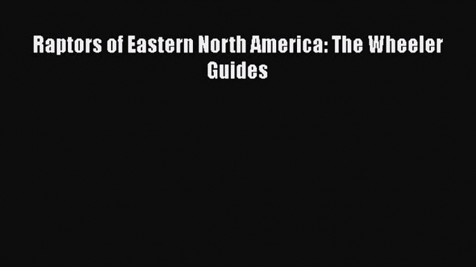 Download Raptors of Eastern North America: The Wheeler Guides Free Books