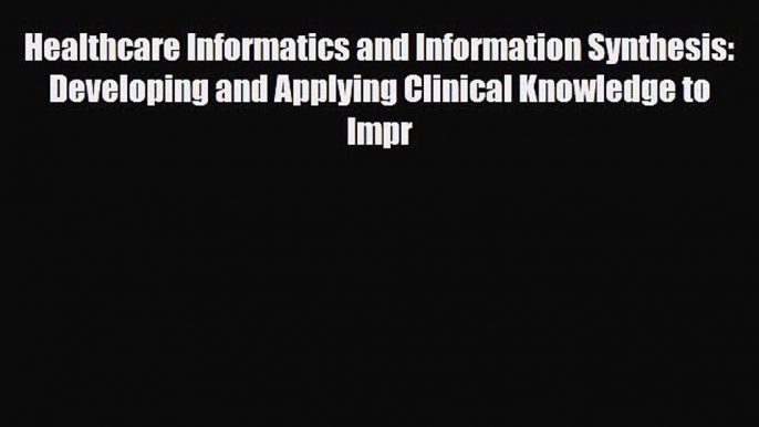 Read Healthcare Informatics and Information Synthesis: Developing and Applying Clinical Knowledge