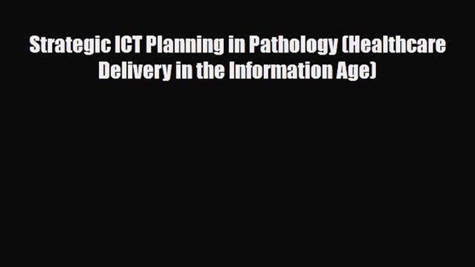 Read Strategic ICT Planning in Pathology (Healthcare Delivery in the Information Age) Ebook