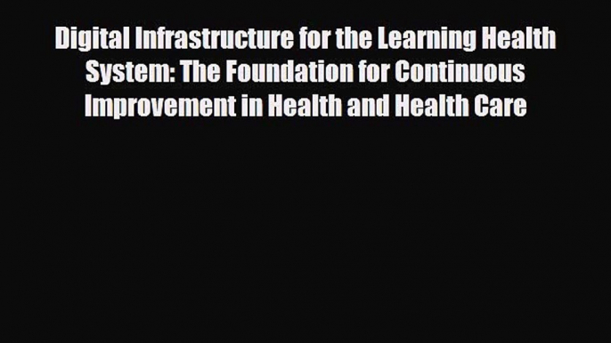 Read Digital Infrastructure for the Learning Health System: The Foundation for Continuous Improvement