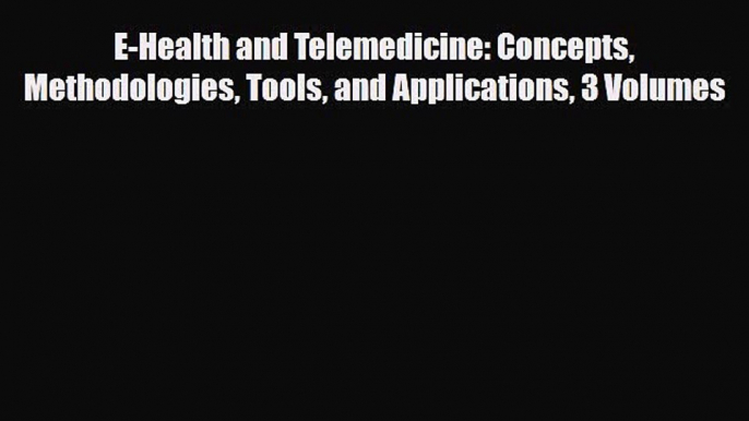 Download E-Health and Telemedicine: Concepts Methodologies Tools and Applications 3 Volumes