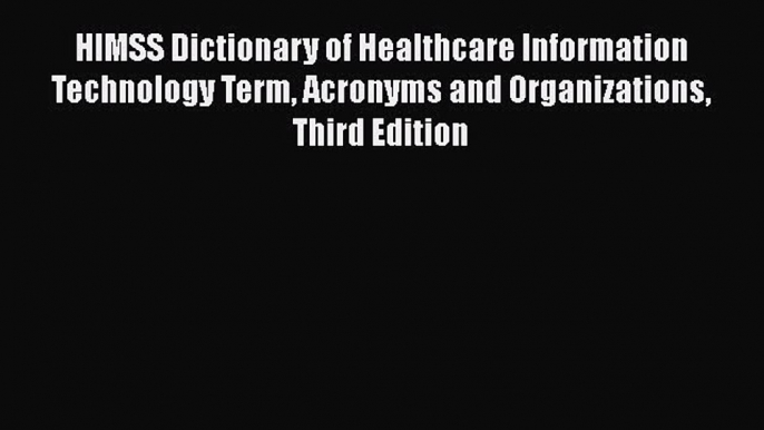 Read HIMSS Dictionary of Healthcare Information Technology Term Acronyms and Organizations