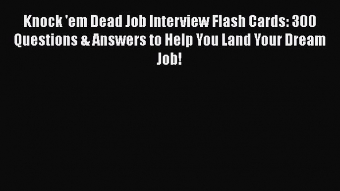 FREE DOWNLOAD Knock 'em Dead Job Interview Flash Cards: 300 Questions & Answers to Help You