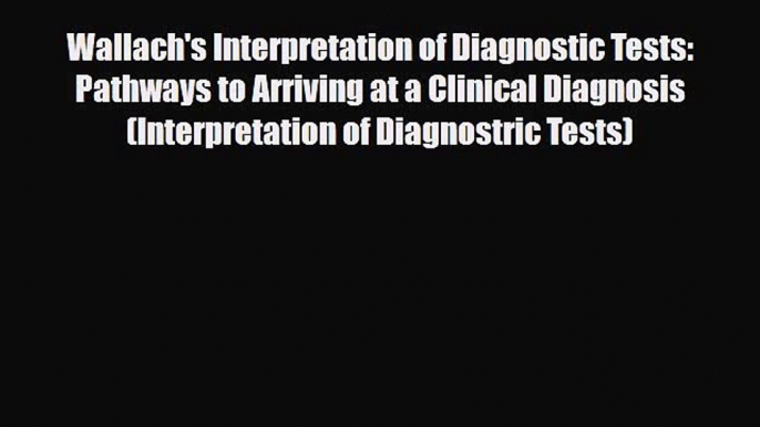 Download Wallach's Interpretation of Diagnostic Tests: Pathways to Arriving at a Clinical Diagnosis