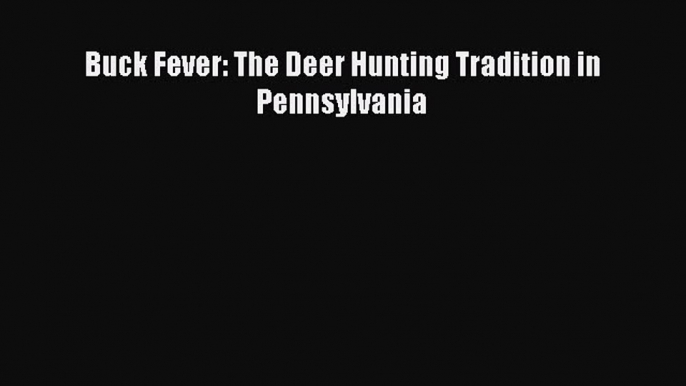 [Download] Buck Fever: The Deer Hunting Tradition in Pennsylvania  Read Online