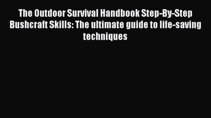 Read The Outdoor Survival Handbook Step-By-Step Bushcraft Skills: The ultimate guide to life-saving