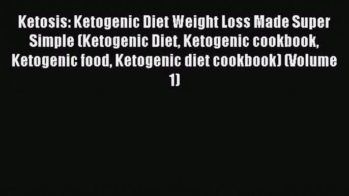 Read Ketosis: Ketogenic Diet Weight Loss Made Super Simple (Ketogenic Diet Ketogenic cookbook