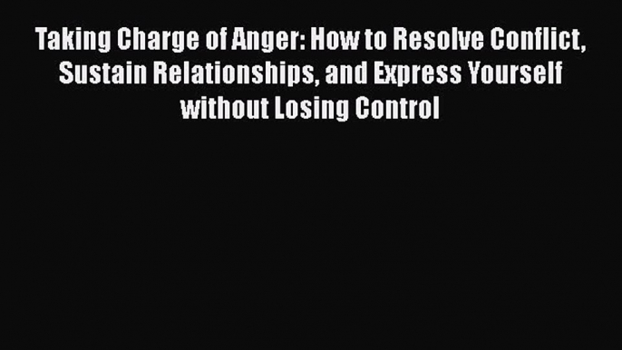 Read Taking Charge of Anger: How to Resolve Conflict Sustain Relationships and Express Yourself