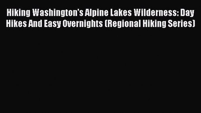 Read Hiking Washington's Alpine Lakes Wilderness: Day Hikes And Easy Overnights (Regional Hiking