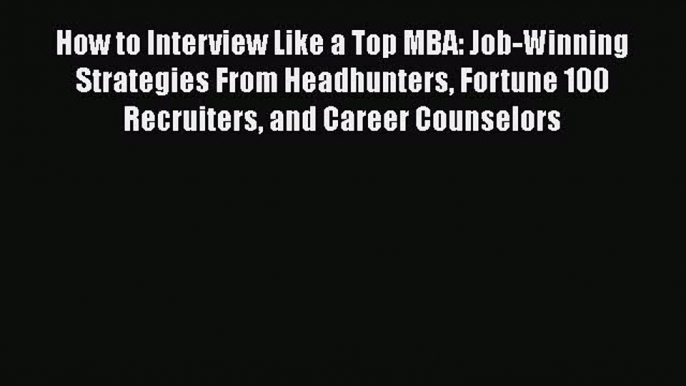 READ book How to Interview Like a Top MBA: Job-Winning Strategies From Headhunters Fortune