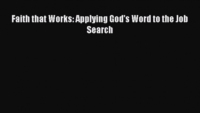 READ book Faith that Works: Applying God's Word to the Job Search  FREE BOOOK ONLINE