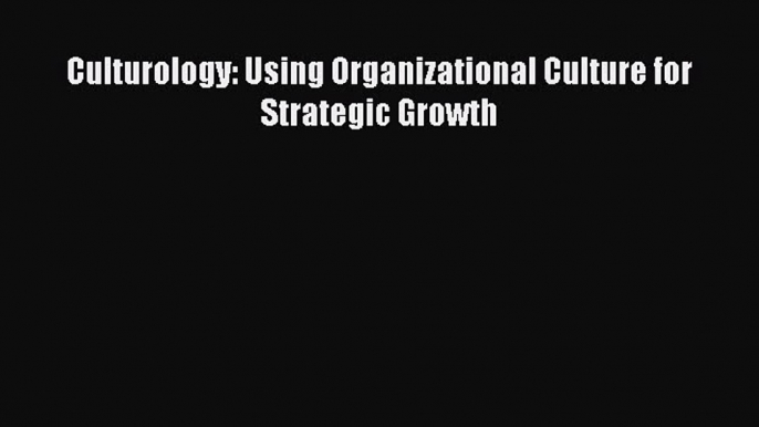 Read hereCulturology: Using Organizational Culture for Strategic Growth