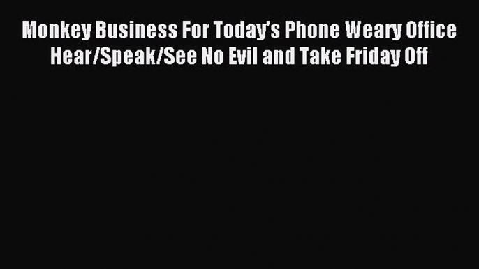 One of the best Monkey Business For Today's Phone Weary Office Hear/Speak/See No Evil and Take