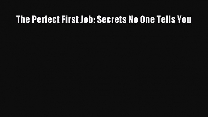 For you The Perfect First Job: Secrets No One Tells You