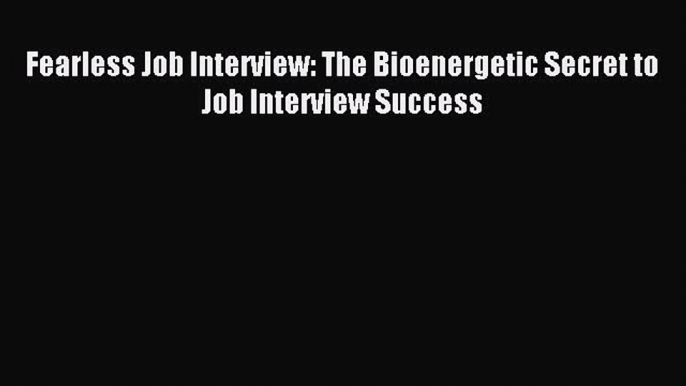 Enjoyed read Fearless Job Interview: The Bioenergetic Secret to Job Interview Success