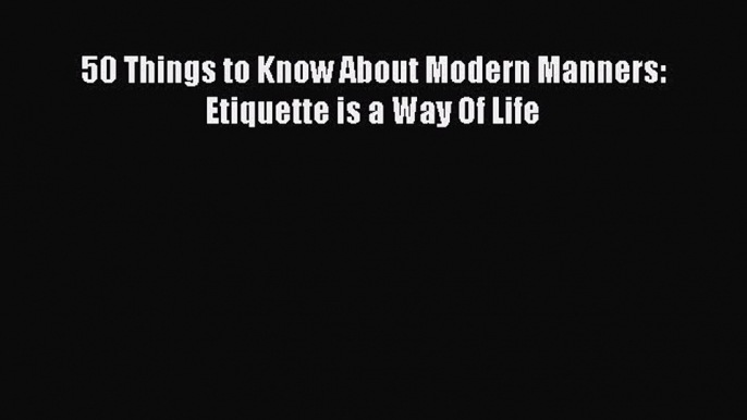 Free book 50 Things to Know About Modern Manners: Etiquette is a Way Of Life