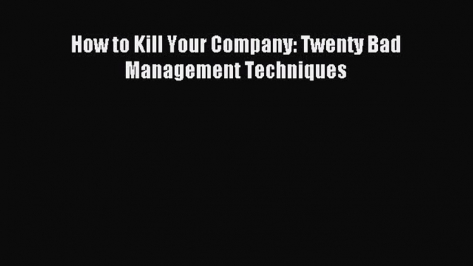 Read hereHow to Kill Your Company: Twenty Bad Management Techniques