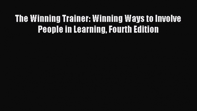 Read The Winning Trainer: Winning Ways to Involve People in Learning Fourth Edition Ebook Free