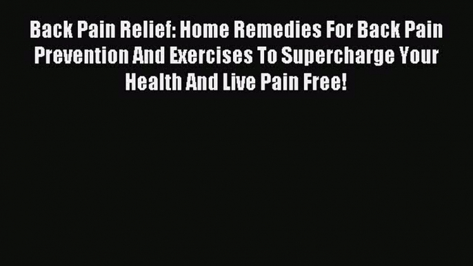 READ book Back Pain Relief: Home Remedies For Back Pain Prevention And Exercises To Supercharge