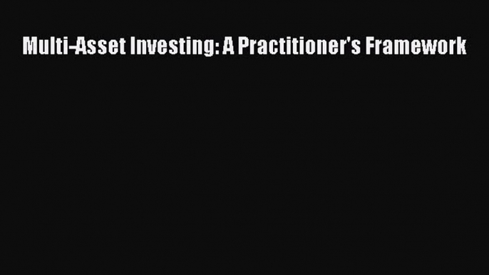 [Read PDF] Multi-Asset Investing: A Practitioner's Framework Ebook Free