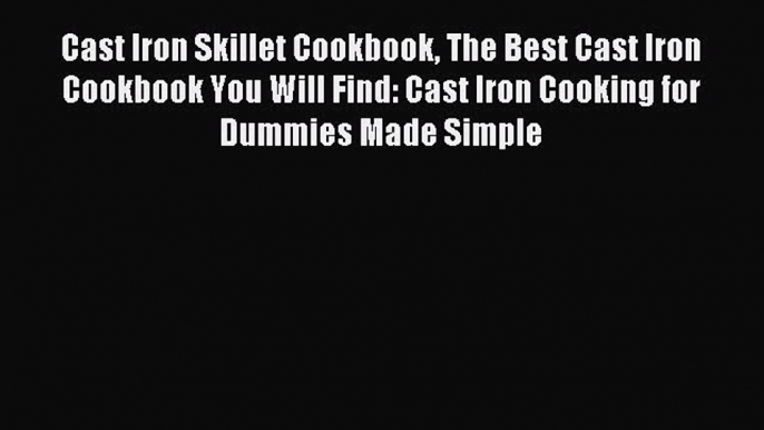 Read Cast Iron Skillet Cookbook The Best Cast Iron Cookbook You Will Find: Cast Iron Cooking