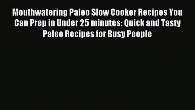 Read Mouthwatering Paleo Slow Cooker Recipes You Can Prep in Under 25 minutes: Quick and Tasty