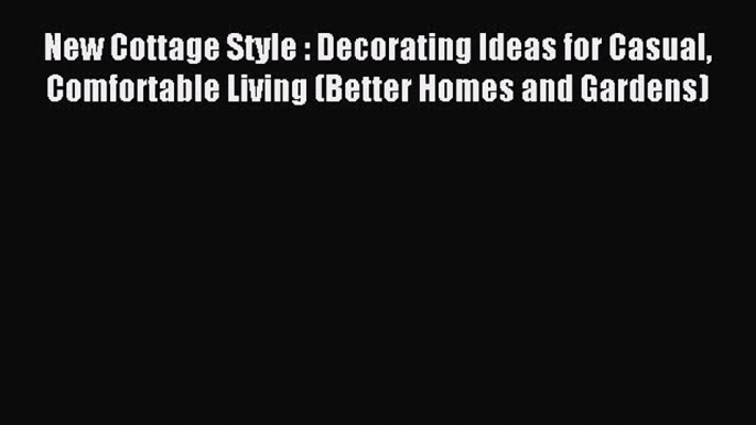 Download New Cottage Style : Decorating Ideas for Casual Comfortable Living (Better Homes and