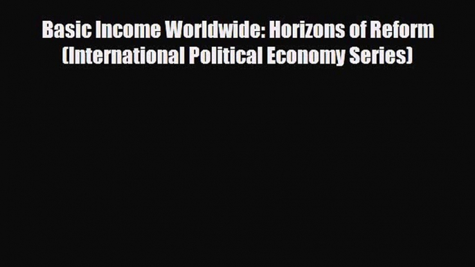 Read Basic Income Worldwide: Horizons of Reform (International Political Economy Series) Ebook