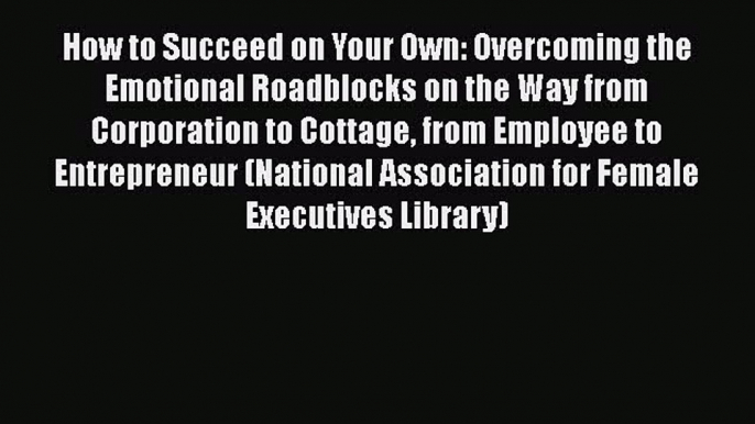 Read How to Succeed on Your Own: Overcoming the Emotional Roadblocks on the Way from Corporation