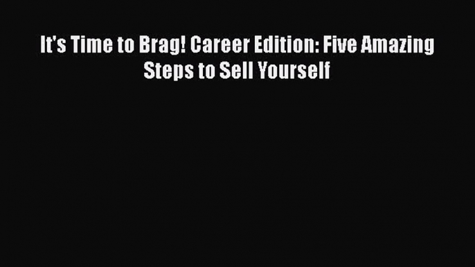 Read It's Time to Brag! Career Edition: Five Amazing Steps to Sell Yourself ebook textbooks