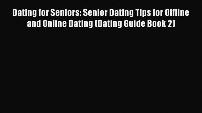 [PDF] Dating for Seniors: Senior Dating Tips for Offline and Online Dating (Dating Guide Book