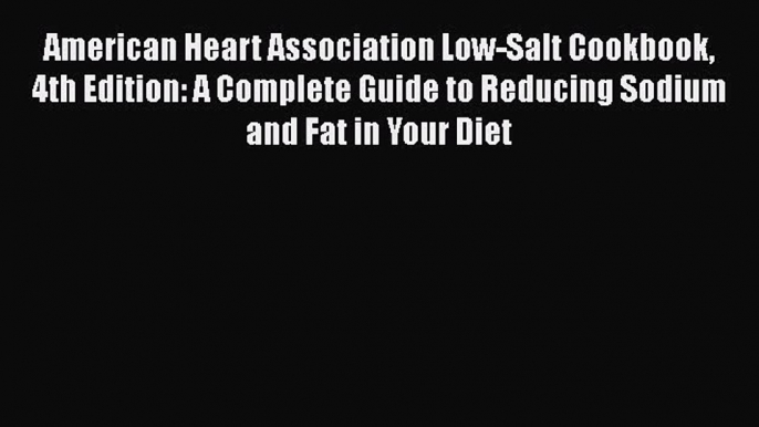 Read Books American Heart Association Low-Salt Cookbook 4th Edition: A Complete Guide to Reducing