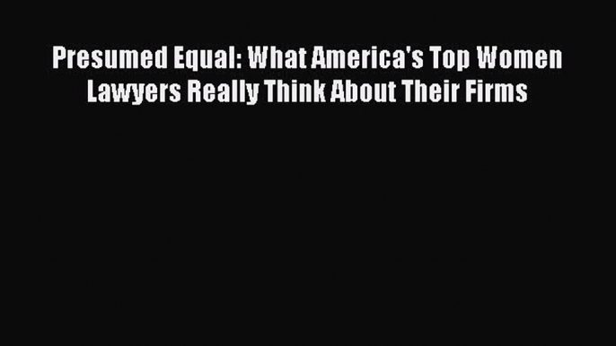 Read Presumed Equal: What America's Top Women Lawyers Really Think About Their Firms E-Book